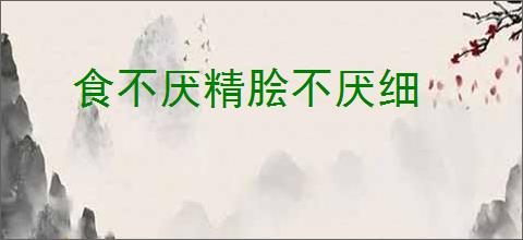 食不厌精脍不厌细