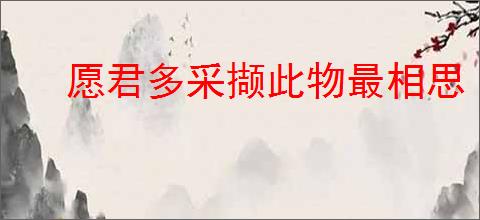愿君多采撷此物最相思