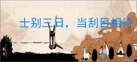 士别三日，当刮目相待