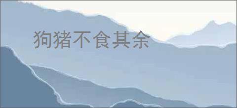 狗猪不食其余