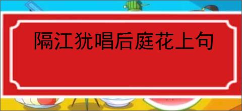 隔江犹唱后庭花上句